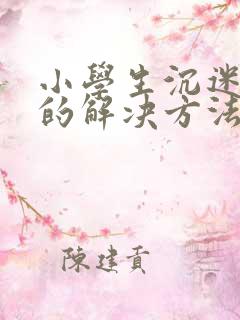 小学生沉迷手机的解决方法