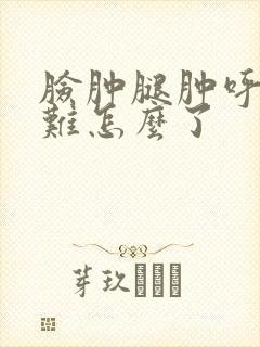 脸肿腿肿呼吸困难怎么了