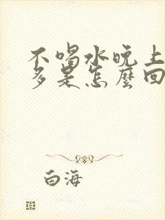 不喝水晚上夜尿多是怎么回事