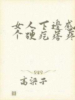 女人下边感觉有个硬疙瘩疼