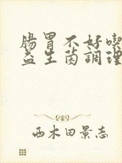 肠胃不好吃什么益生菌调理