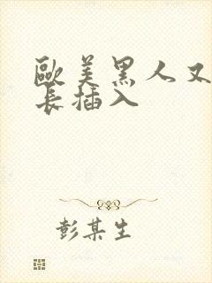 欧美黑人又粗又长插入