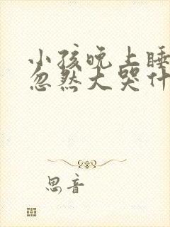 小孩晚上睡着觉忽然大哭什么原因