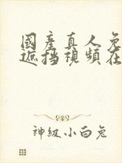 国产真人免费无遮挡视频在线观看