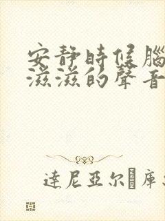 安静时候脑子里滋滋的声音