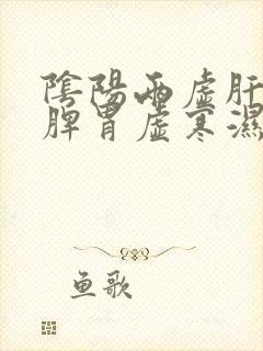 阴阳两虚肝火旺脾胃虚寒湿气重