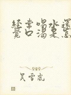 经常喝水还是感觉口渴是怎么回事