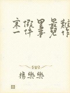 寒假里最难忘的一件事儿作文