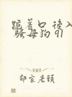 跪着口 后入操 骚母狗 91