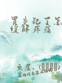 胃炎犯了怎么办缓解疼痛