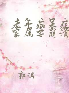 老年痴呆症病人家属要崩溃了