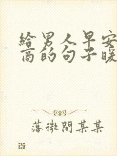 给男人早安高情商的句子暖心