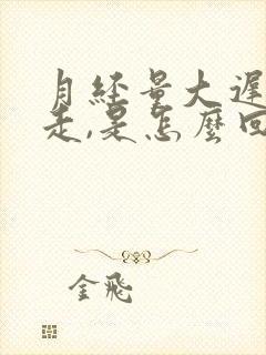 月经量大迟迟不走,是怎么回事