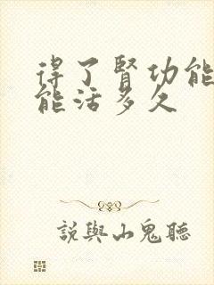 得了肾功能不全能活多久