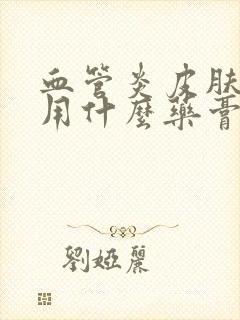 血管炎皮肤溃烂用什么药膏比较好