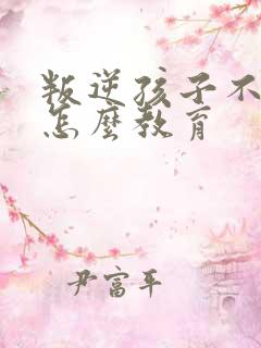 叛逆孩子不听话怎么教育