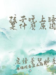 孩子晚上睡不实是什么原因