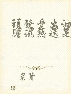 头发爱出油是肝胆湿热还是脾胃湿热