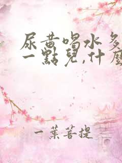 尿黄喝水多就好一点儿,什么原因