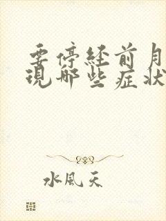 要停经前月经出现哪些症状是正常的