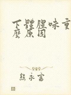 下体腥味重是什么原因