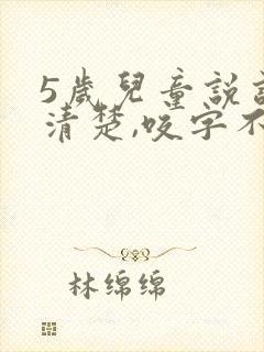 5岁儿童说话不清楚,咬字不清晰