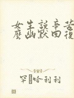 女生说辛苦了怎么幽默回复