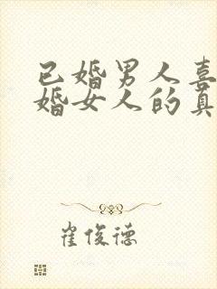 已婚男人喜欢已婚女人的真心表现