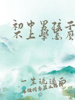 初中男孩子叛逆不上学怎么办