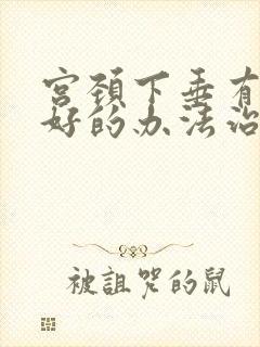 宫颈下垂有什么好的办法治疗