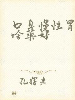 口臭慢性胃炎吃啥药好