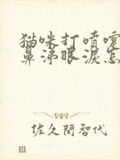 猫咪打喷嚏,流鼻涕眼泪怎么办?