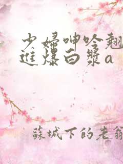 少妇呻吟翘臀后进爆白浆a