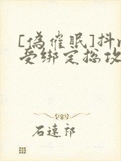 [伪催眠]抖m受绑定总攻催眠系统肯定
