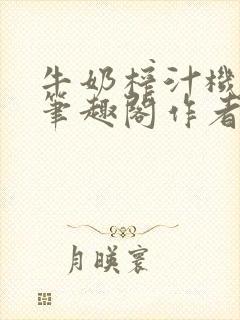 牛奶榨汁机po笔趣阁作者