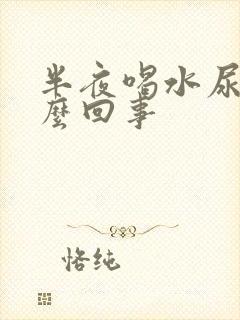 半夜喝水尿多怎么回事