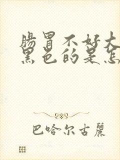 肠胃不好大便是黑色的是怎么回事