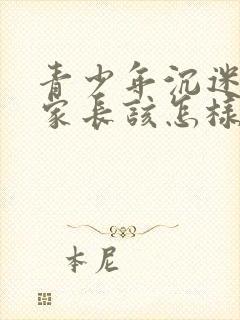 青少年沉迷手机家长该怎样引导