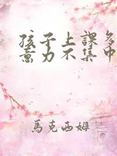 孩子上课多动注意力不集中老走神