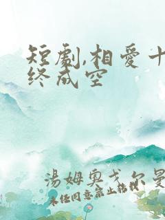 短剧,相爱十年终成空