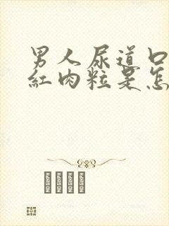 男人尿道口起小红肉粒是怎么回事