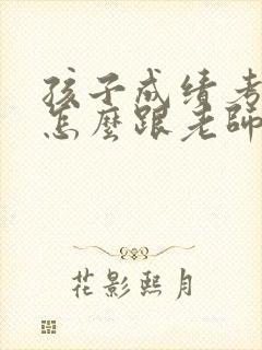 孩子成绩考差了怎么跟老师交流