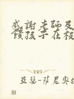 感谢老师及时反馈孩子在校的情况