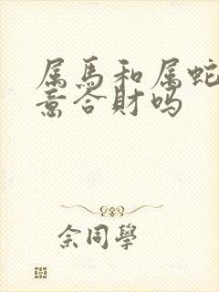 属马和属蛇做生意合财吗