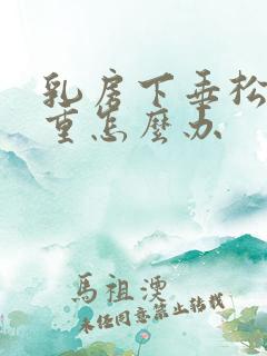 乳房下垂松弛严重怎么办