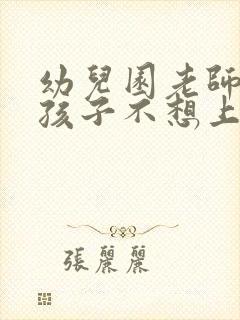 幼儿园老师太凶孩子不想上学怎么办