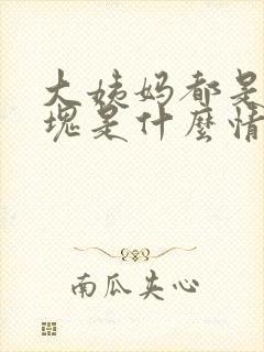 大姨妈都是大血块是什么情况