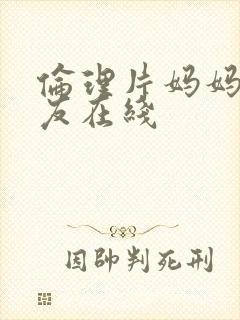 伦理片妈妈的朋友在线