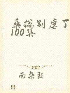 桑总别虐了短剧100集