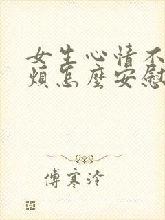 女生心情不好心烦怎么安慰